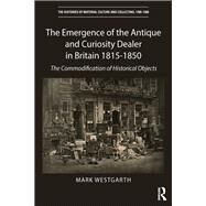 The Emergence of the Antique and Curiosity Dealer 1815c. 1850: The Commodification of Historical Objects by Westgarth,Mark, 9781409405795