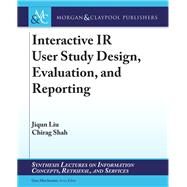 Interactive Ir User Study Design, Evaluation, and Reporting by Liu, Jiqun; Shah, Chirag; Marchionini, Gary, 9781681735795