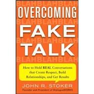 Overcoming Fake Talk: How to Hold REAL Conversations that Create Respect, Build Relationships, and Get Results by Stoker, John, 9780071815796