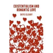 Existentialism and Romantic Love by Cleary, Skye, 9781137455796