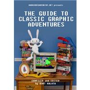 The Guide to Classic Graphic Adventures by Kalata, Kurt; Allison, Brad (CON); Anderson, Kevin (CON); Boyd, Michael (CON); Brence, Corwin (CON), 9781460955796