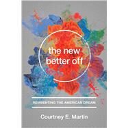 The New Better Off Reinventing the American Dream by Martin, Courtney E., 9781580055796