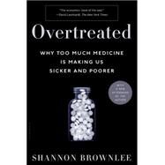Overtreated Why Too Much Medicine Is Making Us Sicker and Poorer by Brownlee, Shannon, 9781582345796
