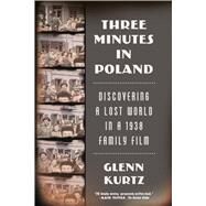 Three Minutes in Poland Discovering a Lost World in a 1938 Family Film by Kurtz, Glenn, 9780374535797