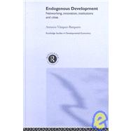 Endogenous Development: Networking, Innovation, Institutions and Cities by Vazquez-Barquero,Antonio, 9780415285797