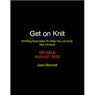 Get on Knit Knitting Exercises To Help You Unwind, Not Unravel by Bennett, Josh, 9780762475797