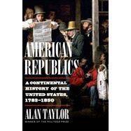 American Republics A Continental History of the United States, 1783-1850 by Taylor, Alan, 9781324005797