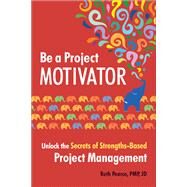 Be a Project Motivator Unlock the Secrets of Strengths-Based Project Management by Pearce, Ruth; Jaques, Tim, 9781523095797