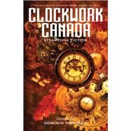 Clockwork Canada Steampunk Fiction by Parisien, Dominik; Contributors, Various, 9781550965797