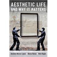 Aesthetic Life and Why It Matters by Lopes, Dominic; Nanay, Bence; Riggle, Nick, 9780197625798
