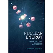 Nuclear Energy Boom, Bust, and Emerging Renaissance by Friedman, Edward A., 9780198925798