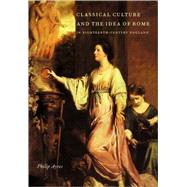 Classical Culture and the Idea of Rome in Eighteenth-Century England by Philip Ayres, 9780521105798