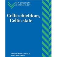 Celtic Chiefdom, Celtic State: The Evolution of Complex Social Systems in Prehistoric Europe by Edited by Bettina Arnold , D. Blair Gibson, 9780521585798