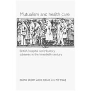 Mutualism and Health Care Hospital Contributory Schemes in Twentieth-Century Britain by Gorsky, Martin; Mohan, John; Willis, Tim, 9780719065798