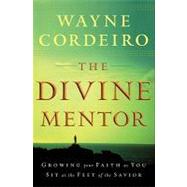 The Divine Mentor: Growing Your Faith as You Sit at the Feet of the Savior by Cordeiro, Wayne, 9780764205798