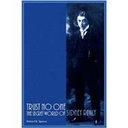Trust No One : The Secret World of Sidney Reilly by Spence, Richard B., 9780922915798