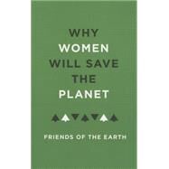 Why Women Will Save the Planet by Friends of the Earth; Hawley, Jenny, 9781783605798