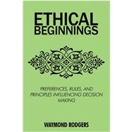 Ethical Beginnings: Preferences, Rules, and Principles Influencing Decision Making by Rodgers, Waymond, Ph.D., 9780595525799