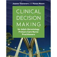 Clinical Decision Making for Adult-gerontology Primary Care Nurse Practitioners by Thanavaro, Joanne; Moore, Karen S., 9781284065800