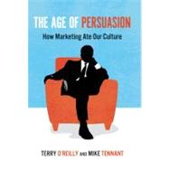 The Age of Persuasion How Marketing Ate Our Culture by O'Reilly, Terry; Tennant, Mike, 9781582435800