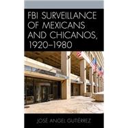 FBI Surveillance of Mexicans and Chicanos, 1920-1980 by Gutirrez, Jos Angel, 9781793615800