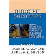 (Un)civil Societies Human Rights and Democratic Transitions in Eastern Europe and Latin America by May, Rachel A.; Milton, Andrew K.; Belanger, Marc; Curry, Jane Leftwich; Fein, Elke; Godoy, Angelina Snodgrass; Hughes, Sallie; Klobucar, Thomas; Korbonski, Andrzej; Lawson, Chappell; May, Rachel; Miller, Arthur; Milton, Andrew K.; Sabatini, Christopher;, 9780739105801