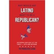 Why Would Any Latino Want to Be a Republican? Securing Our Seat At the Table2018 and Beyond by Rodriguez, Guillermo, 9780998115801