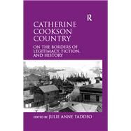 Catherine Cookson Country: On the Borders of Legitimacy, Fiction, and History by Taddeo,Julie;Taddeo,Julie, 9781409405801
