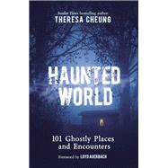 Haunted World 101 Ghostly Places and Encounters (with a foreword by Loyd Auerbach) by Cheung, Theresa, 9781789295801