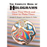 The Complete Book of Holograms How They Work and How to Make Them by Kasper, Joseph E.; Feller, Steven A., 9780486415802