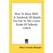 How to Keep Well : A Textbook of Health for Use in the Lower Grade of Schools (1893) by Blaisdell, Albert F., 9780548885802