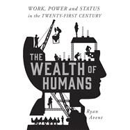 The Wealth of Humans Work, Power, and Status in the Twenty-First Century by Avent, Ryan, 9781250075802