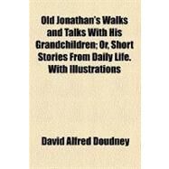 Old Jonathan's Walks and Talks With His Grandchildren by Doudney, David Alfred, 9781458835802