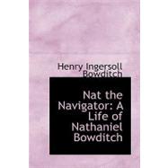 Nat the Navigator : A Life of Nathaniel Bowditch by Bowditch, Henry Ingersoll, 9780554715803