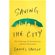 Saving the City The Challenge of Transforming a Modern Metropolis by Sanger, Daniel, 9781550655803