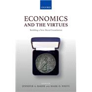 Economics and the Virtues Building a New Moral Foundation by Baker, Jennifer A.; White, Mark D., 9780198855804