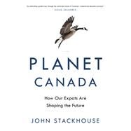 Planet Canada How Our Expats Are Shaping the Future by Stackhouse, John, 9780345815804