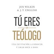 T eres un telogo Una invitacin a conocer y amar a Dios plenamente by Wilkin, Jen; English, J.T., 9781430095804