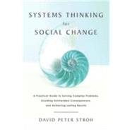 Systems Thinking For Social Change: A Practical Guide to Solving Complex Problems, Avoiding Unintended Consequences, and Achieving Lasting Results by Stroh, David Peter, 9781603585804