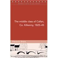 The Middle Class of Callan, Co. Kilkenny, 1825-45 by Grace, Pierce A., 9781846825804
