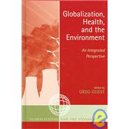 Globalization, Health, and the Environment An Integrated Perspective by Guest, Greg; Alabanza Akers, Mary Anne; Akers, Timothy; Armelagos, George J.; Casagrande, David G.; Consitt, Nicole; Epstein, Paul R.; Eyles, John; Harper, Kristin N.; Hill, Beverly; Jones, Eric C.; Joseph, Suzanne E.; Leatherman, Thomas L.; Luber, George, 9780759105805