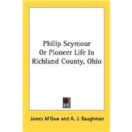Philip Seymour or Pioneer Life in Richland County, Ohio by M'gaw, James; Baughman, A. J., 9781428655805