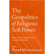 The Geopolitics of Religious Soft Power How States Use Religion in Foreign Policy by Mandaville, Peter, 9780197605806