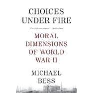 Choices Under Fire Moral Dimensions of World War II by BESS, MICHAEL, 9780307275806