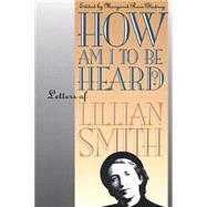 How Am I to Be Heard? by Smith, Lillian; Gladney, Margaret Rose, 9780807845806