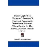 Indian Captivities : Being A Collection of the Most Remarkable Narratives of Persons Taken Captive by the North American Indians (1839) by Drake, Samuel Gardner, 9781104285807