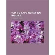 How to Save Money on Freight by Grant, John Stuart, 9781154545807