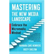 Mastering the New Media Landscape Embrace the Micromedia Mindset by Henricks, Barbara Cave; Shelton, Rusty, 9781626565807