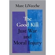 The Good Kill Just War and Moral Injury by LiVecche, Marc; Mallard, Timothy S., 9780197515808