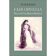 Fair Ophelia: A Life of Harriet Smithson Berlioz by Peter Raby, 9780521545808